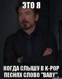 это я когда слышу в k-pop песнях слово "baby".