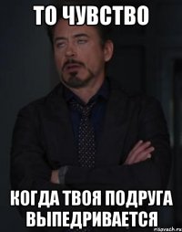 то чувство когда твоя подруга выпедривается