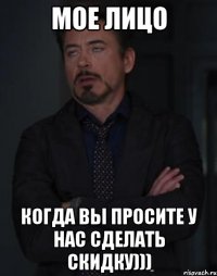 мое лицо когда вы просите у нас сделать скидку)))