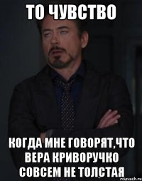 то чувство когда мне говорят,что вера криворучко совсем не толстая