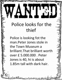 Police looks for the thief Police is looking fot the man.Peter Jones stole in the Town Museum a brilliant.That brilliant worth over £ 5.000.000 . Peter Jones is 40, hi is about 1.85m tall with dark hair.