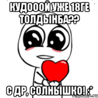 кудооой уже 18ге толдынба?? с др, солнышко! :*