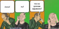 Алло! ну! что по урокам задовали?