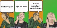 привет огузок привет шеф огусок сратий рот закрой блять