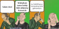 Salam dost Waleykum name boldy bilet aldynmy Konserde Ay ZaMiRhanyn konserdine bilet galmandyra