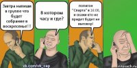 Завтра напиши в группе что будет собрание в воскресенье!!! В котором часу и где? полигон "Спарта" в 16:00, и скажи кто не придет будет не выговор!