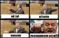 ей ти! віталік максим позакривали роти!!!