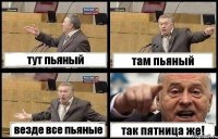 тут пьяный там пьяный везде все пьяные так пятница же!