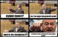 купил пакет? ну так иди продавай хули! никто не покупает?! а какие ко мне вопросы?! сам купил, хули!!!