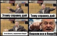 Этому справку дай Тому справку дай Я что блеать, справочное бюро? Пошели все в баню!!!