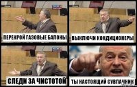 ПЕРЕКРОЙ ГАЗОВЫЕ БАЛОНЫ ВЫКЛЮЧИ КОНДИЦИОНЕРЫ СЛЕДИ ЗА ЧИСТОТОЙ ТЫ НАСТОЯЩИЙ СУВЛАЧНИК