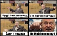 У Артура Алмасовича Форд У его родственников Форды Один я лошара На Майбахе езжу:)