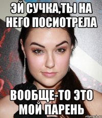 эй сучка,ты на него посиотрела вообще-то это мой парень