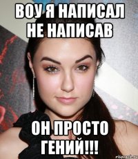 воу я написал не написав он просто гений!!!