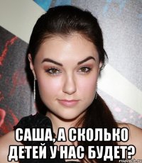  саша, а сколько детей у нас будет?