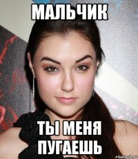 мальчик ты меня пугаешь