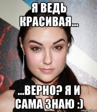 я ведь красивая... ...верно? я и сама знаю :)