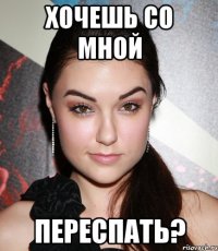 хочешь со мной переспать?