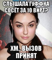 слышала гуффка сосёт за 10 вирт? хм.. вызов принят