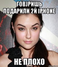 говjришь подарили 2й iphone не плохо