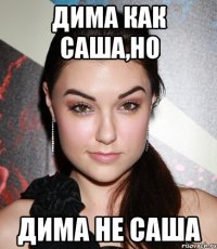 дима как саша,но дима не саша