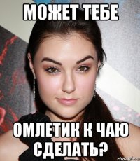 может тебе омлетик к чаю сделать?