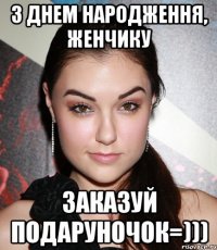 з днем народження, женчику заказуй подаруночок=)))