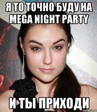 я то точно буду на mega night party и ты приходи