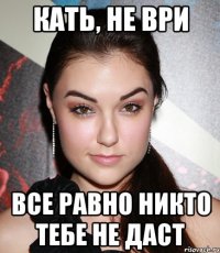 кать, не ври все равно никто тебе не даст