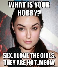 what is your hobby? sex. i love the girls. they are hot..meow