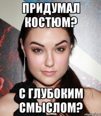 придумал костюм? с глубоким смыслом?