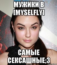 мужики в [myselfly] самые сексашные;3