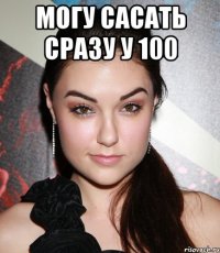 могу сасать сразу у 100 