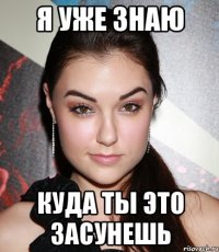 я уже знаю куда ты это засунешь