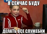 я сейчас буду делать все служебки