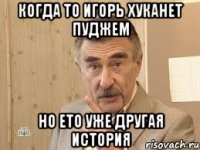 когда то игорь хуканет пуджем но ето уже другая история