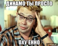 динамо ты просто оху*енно