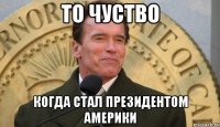 то чуство когда стал президентом америки