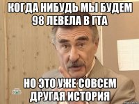 когда нибудь мы будем 98 левела в гта но это уже совсем другая история