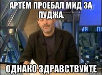 артём проебал мид за пуджа. однако здравствуйте