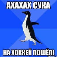 ахахах сука на хоккей пошёл!