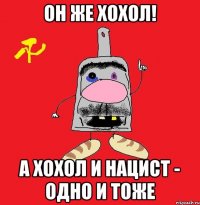 он же хохол! а хохол и нацист - одно и тоже