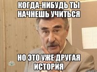 когда-нибудь ты начнешь учиться но это уже другая история