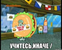  учитесь,иначе /