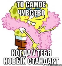 то самое чувство когда у тебя новый стандарт