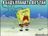 я буду плакать вот так 