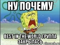 ну почему best in the world группа закрылась