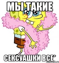 мы такие сексуашки все*