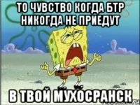 то чувство когда бтр никогда не приедут в твой мухосранск