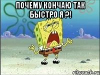 почему кончаю так быстро я ?! 